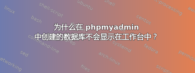 为什么在 phpmyadmin 中创建的数据库不会显示在工作台中？