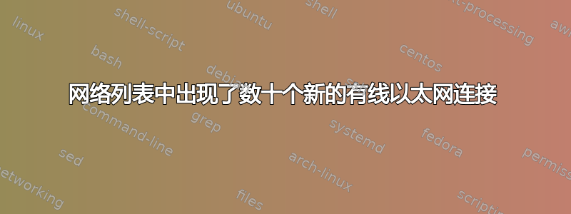 网络列表中出现了数十个新的有线以太网连接