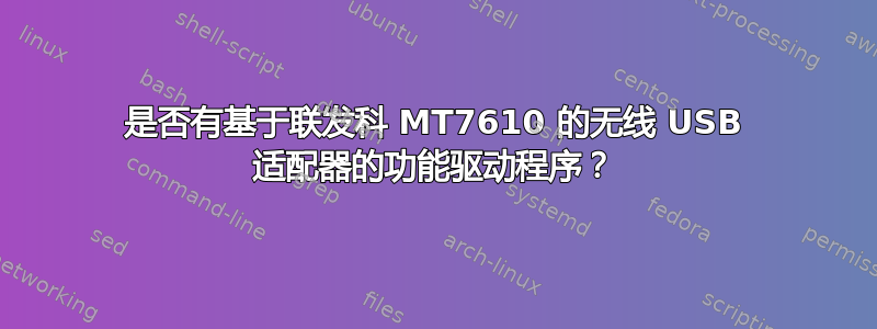 是否有基于联发科 MT7610 的无线 USB 适配器的功能驱动程序？