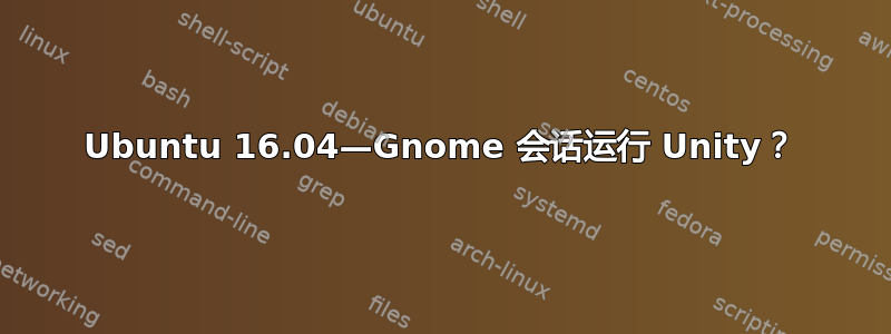 Ubuntu 16.04—Gnome 会话运行 Unity？