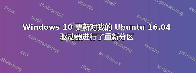 Windows 10 更新对我的 Ubuntu 16.04 驱动器进行了重新分区