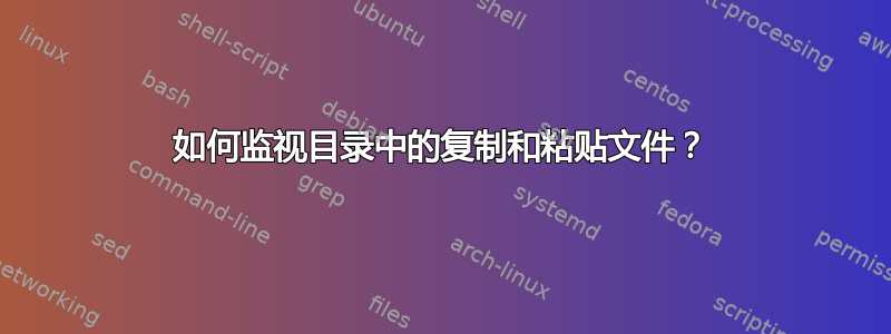 如何监视目录中的复制和粘贴文件？