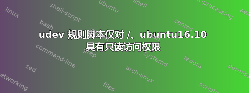 udev 规则脚本仅对 /、ubuntu16.10 具有只读访问权限