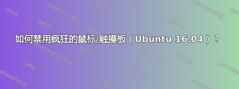 如何禁用疯狂的鼠标/触摸板（Ubuntu 16.04）？