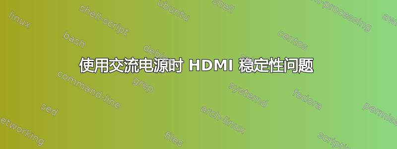 使用交流电源时 HDMI 稳定性问题