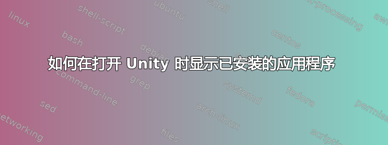 如何在打开 Unity 时显示已安装的应用程序