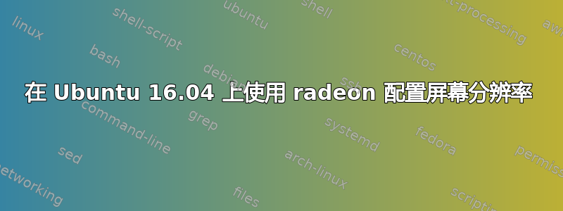 在 Ubuntu 16.04 上使用 radeon 配置屏幕分辨率