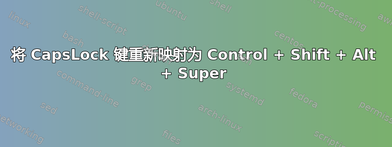 将 CapsLock 键重新映射为 Control + Shift + Alt + Super