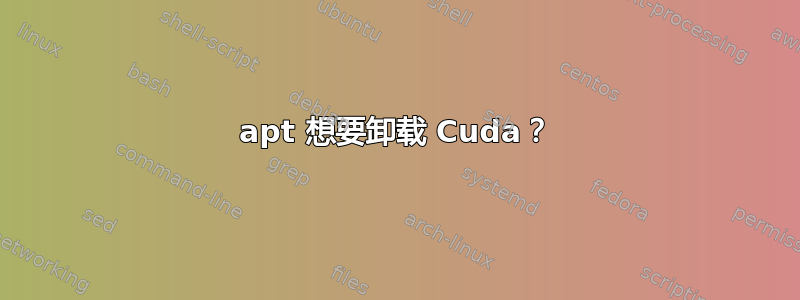 apt 想要卸载 Cuda？