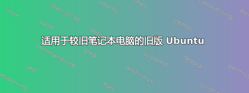适用于较旧笔记本电脑的旧版 Ubuntu
