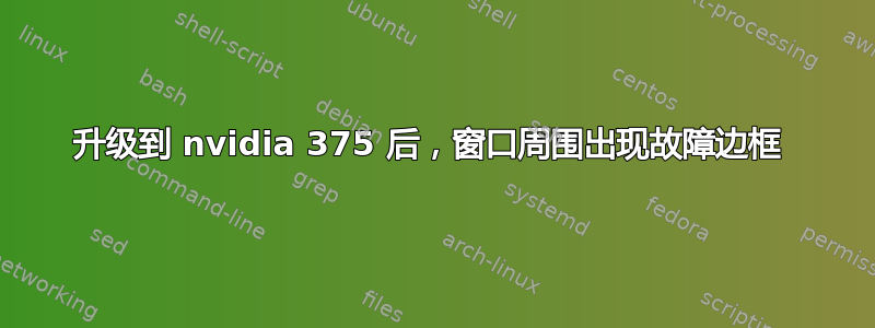 升级到 nvidia 375 后，窗口周围出现故障边框 