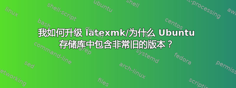 我如何升级 latexmk/为什么 Ubuntu 存储库中包含非常旧的版本？