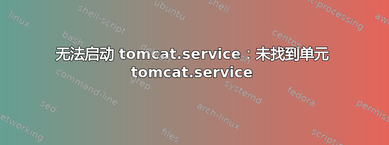 无法启动 tomcat.service：未找到单元 tomcat.service