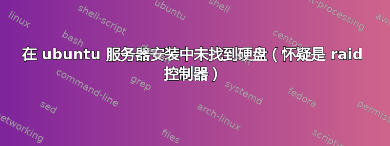 在 ubuntu 服务器安装中未找到硬盘（怀疑是 raid 控制器）