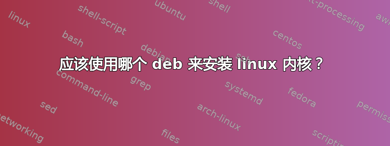 应该使用哪个 deb 来安装 linux 内核？