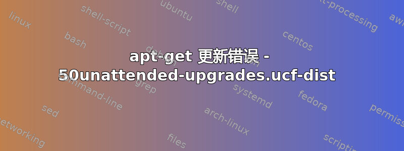 apt-get 更新错误 - 50unattended-upgrades.ucf-dist 