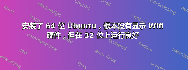 安装了 64 位 Ubuntu，根本没有显示 Wifi 硬件，但在 32 位上运行良好