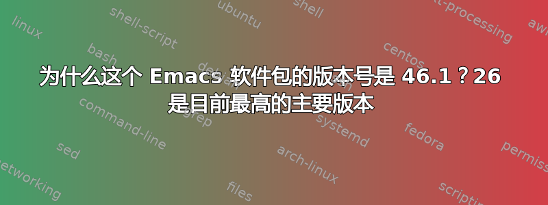 为什么这个 Emacs 软件包的版本号是 46.1？26 是目前最高的主要版本