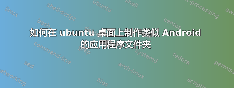 如何在 ubuntu 桌面上制作类似 Android 的应用程序文件夹