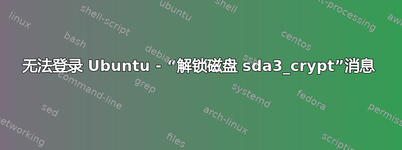 无法登录 Ubuntu - “解锁磁盘 sda3_crypt”消息