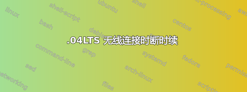 16.04LTS 无线连接时断时续