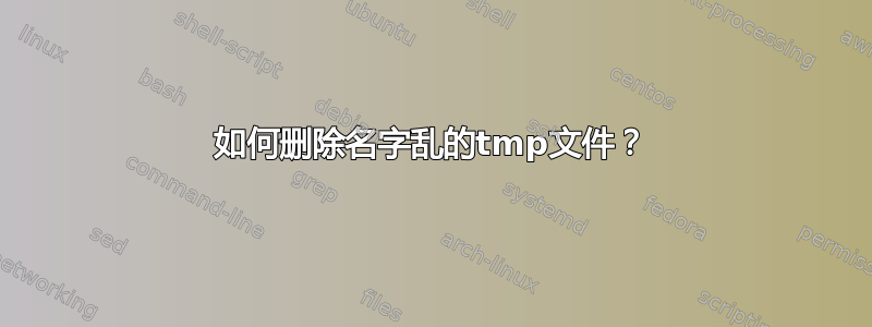 如何删除名字乱的tmp文件？