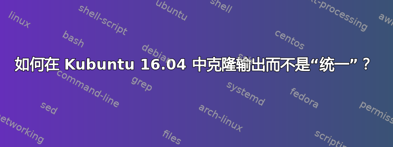 如何在 Kubuntu 16.04 中克隆输出而不是“统一”？