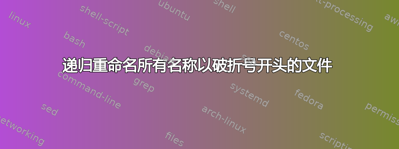 递归重命名所有名称以破折号开头的文件