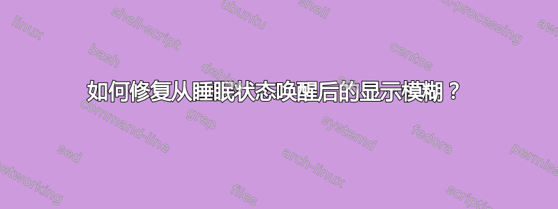 如何修复从睡眠状态唤醒后的显示模糊？