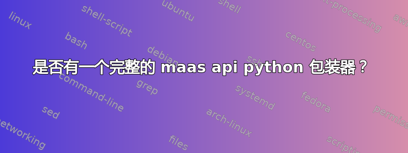 是否有一个完整的 maas api python 包装器？