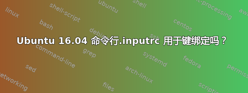 Ubuntu 16.04 命令行.inputrc 用于键绑定吗？