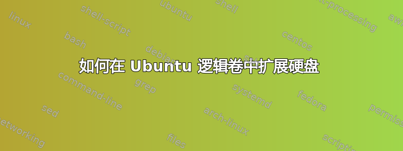 如何在 Ubuntu 逻辑卷中扩展硬盘