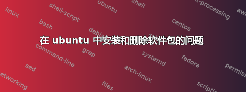 在 ubuntu 中安装和删除软件包的问题