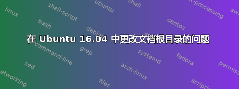 在 Ubuntu 16.04 中更改文档根目录的问题