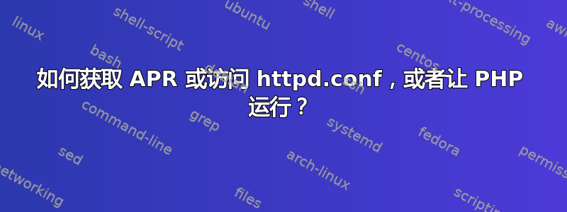 如何获取 APR 或访问 httpd.conf，或者让 PHP 运行？