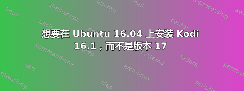 想要在 Ubuntu 16.04 上安装 Kodi 16.1，而不是版本 17