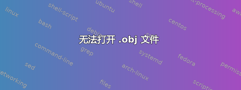 无法打开 .obj 文件