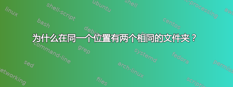 为什么在同一个位置有两个相同的文件夹？