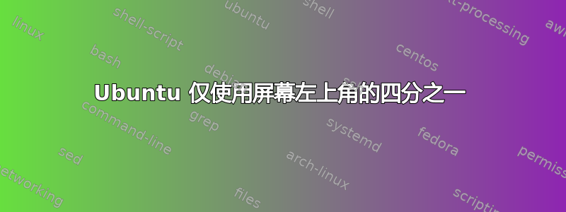 Ubuntu 仅使用屏幕左上角的四分之一