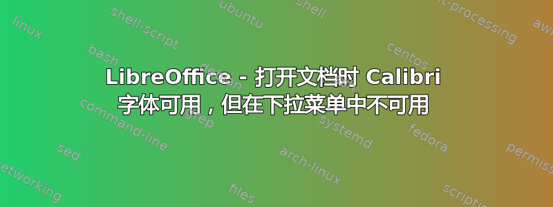 LibreOffice - 打开文档时 Calibri 字体可用，但在下拉菜单中不可用