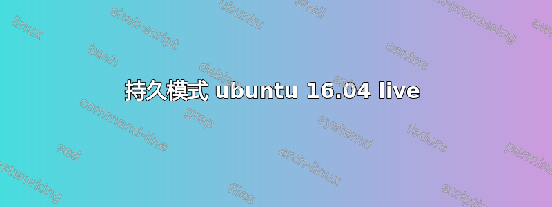 持久模式 ubuntu 16.04 live