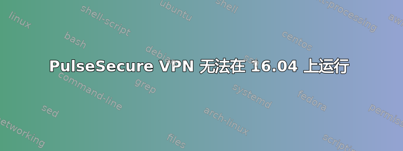 PulseSecure VPN 无法在 16.04 上运行