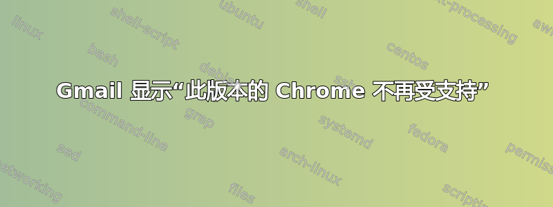 Gmail 显示“此版本的 Chrome 不再受支持”