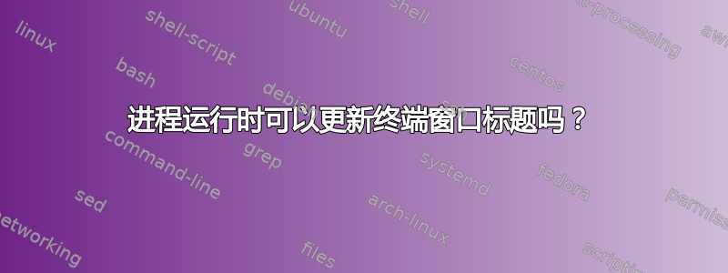 进程运行时可以更新终端窗口标题吗？