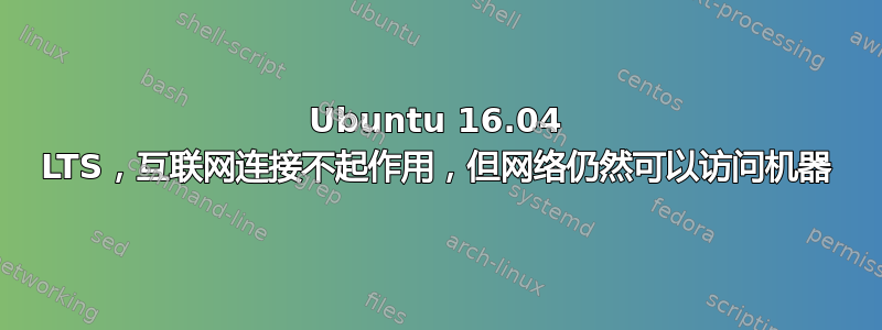 Ubuntu 16.04 LTS，互联网连接不起作用，但网络仍然可以访问机器