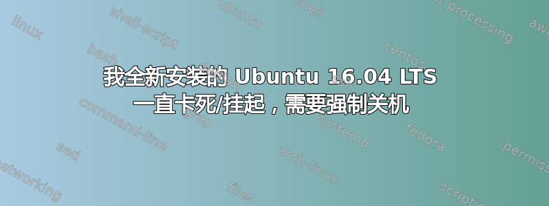 我全新安装的 Ubuntu 16.04 LTS 一直卡死/挂起，需要强制关机