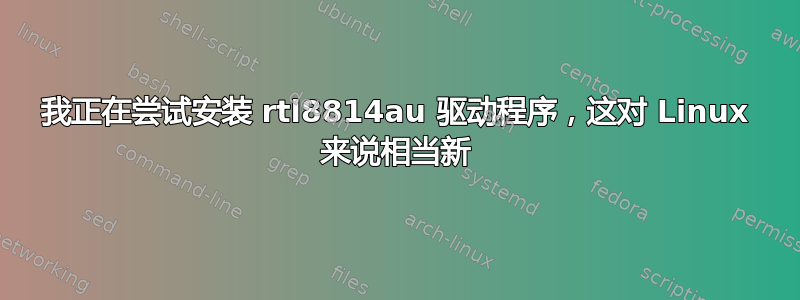 我正在尝试安装 rtl8814au 驱动程序，这对 Linux 来说相当新