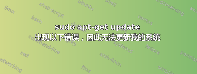 sudo apt-get update 出现以下错误，因此无法更新我的系统