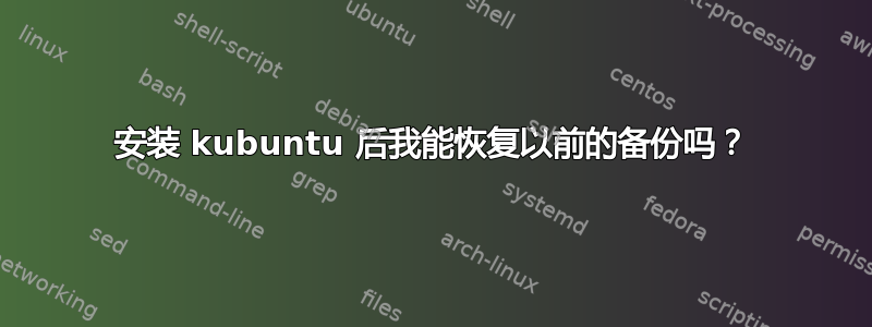 安装 kubuntu 后我能恢复以前的备份吗？