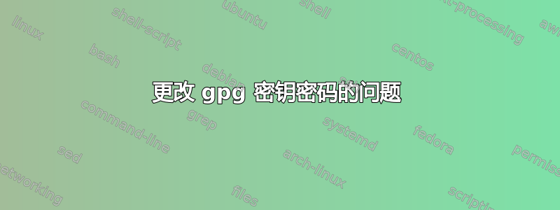 更改 gpg 密钥密码的问题